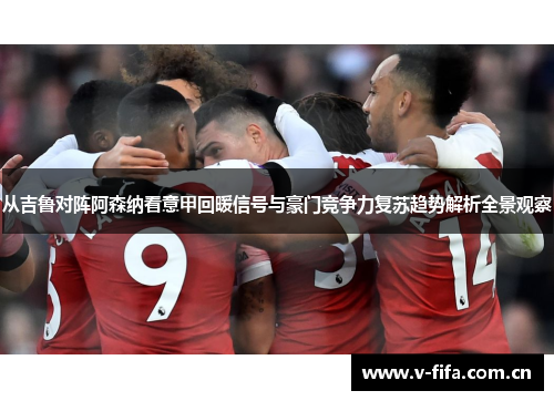 从吉鲁对阵阿森纳看意甲回暖信号与豪门竞争力复苏趋势解析全景观察
