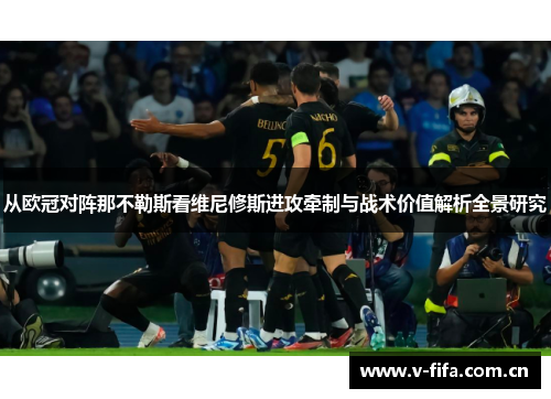 从欧冠对阵那不勒斯看维尼修斯进攻牵制与战术价值解析全景研究 从欧冠对阵那不勒斯看维尼修斯进攻牵制与战术价值解析全景研究